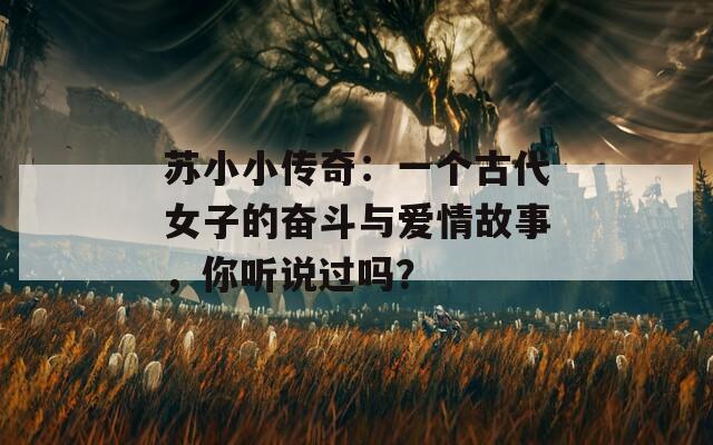 苏小小传奇：一个古代女子的奋斗与爱情故事，你听说过吗？