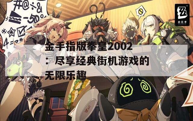 金手指版拳皇2002：尽享经典街机游戏的无限乐趣