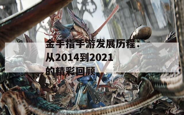 金手指手游发展历程：从2014到2021的精彩回顾