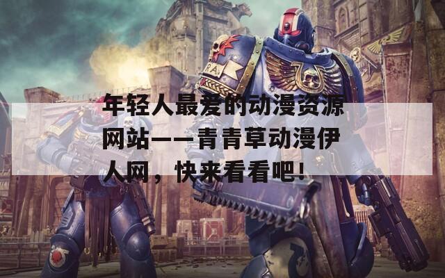 年轻人最爱的动漫资源网站——青青草动漫伊人网，快来看看吧！