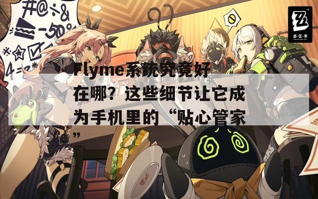 Flyme系统究竟好在哪？这些细节让它成为手机里的“贴心管家”