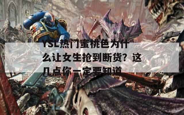 YSL热门蜜桃色为什么让女生抢到断货？这几点你一定要知道