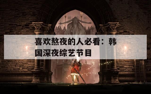 喜欢熬夜的人必看：韩国深夜综艺节目