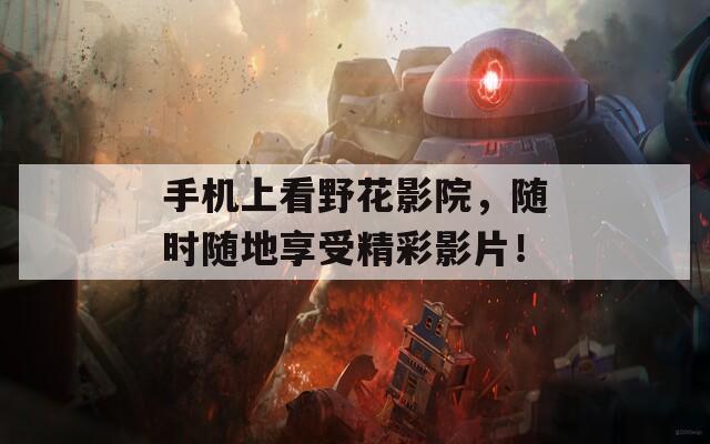 手机上看野花影院，随时随地享受精彩影片！