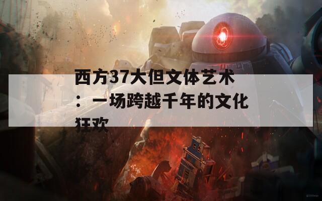 西方37大但文体艺术：一场跨越千年的文化狂欢