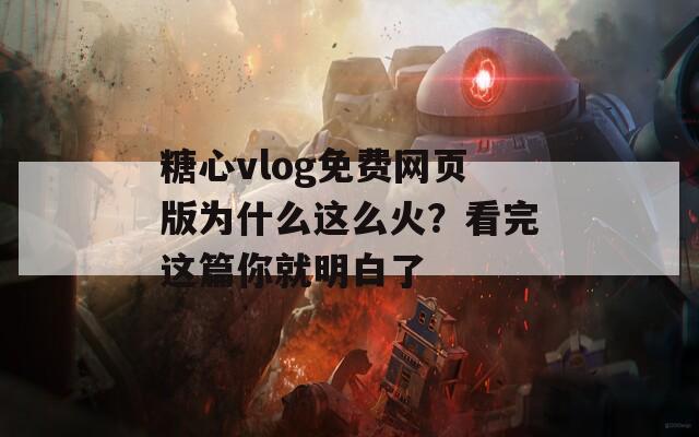 糖心vlog免费网页版为什么这么火？看完这篇你就明白了