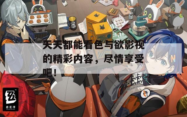 天天都能看色与欲影视的精彩内容，尽情享受吧！