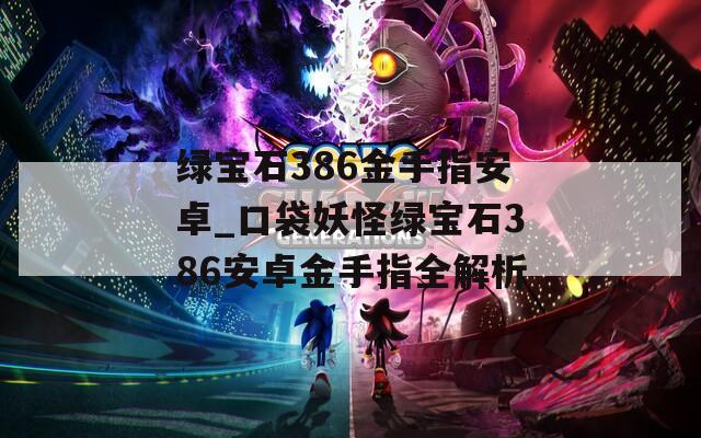 绿宝石386金手指安卓_口袋妖怪绿宝石386安卓金手指全解析