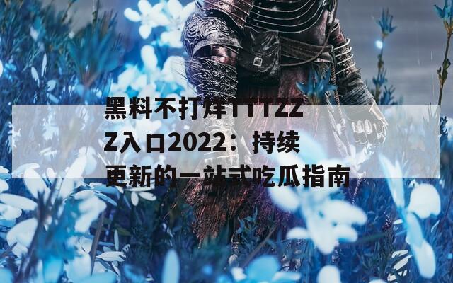 黑料不打烊TTTZZZ入口2022：持续更新的一站式吃瓜指南