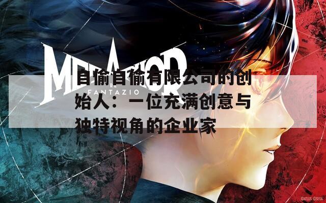 自偷自偷有限公司的创始人：一位充满创意与独特视角的企业家