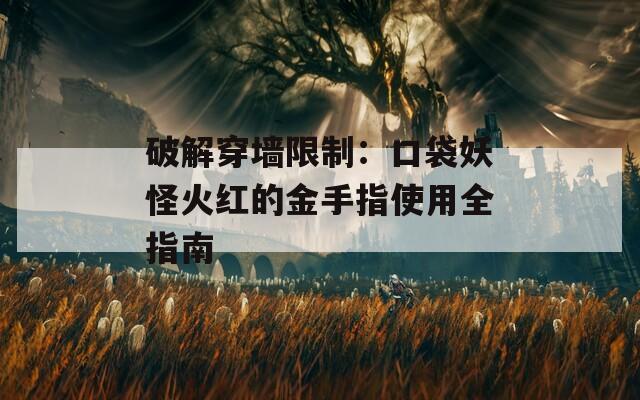 破解穿墙限制：口袋妖怪火红的金手指使用全指南