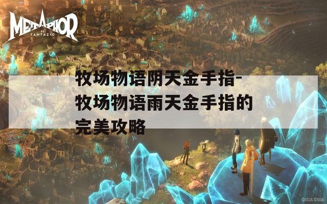 牧场物语阴天金手指-牧场物语雨天金手指的完美攻略