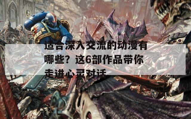 适合深入交流的动漫有哪些？这6部作品带你走进心灵对话