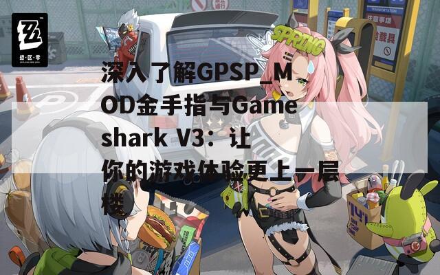 深入了解GPSP_MOD金手指与Gameshark V3：让你的游戏体验更上一层楼