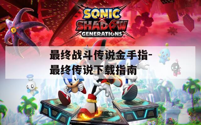 最终战斗传说金手指-最终传说下载指南