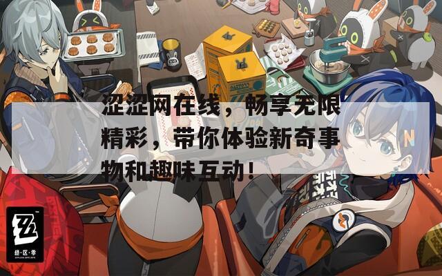 涩涩网在线，畅享无限精彩，带你体验新奇事物和趣味互动！