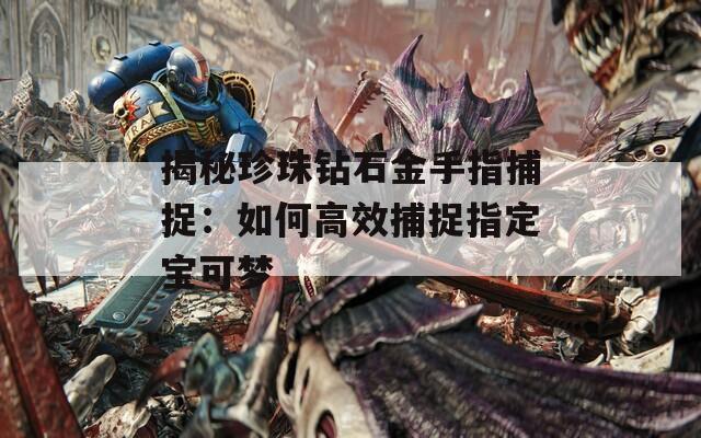 揭秘珍珠钻石金手指捕捉：如何高效捕捉指定宝可梦