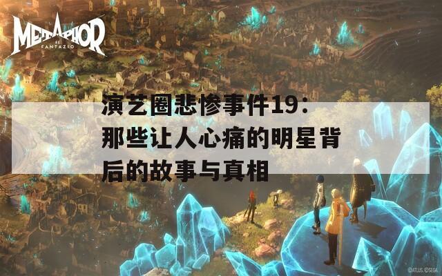 演艺圈悲惨事件19：那些让人心痛的明星背后的故事与真相