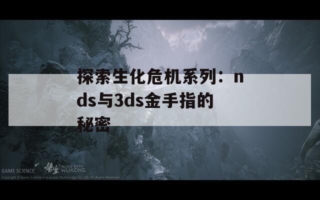 探索生化危机系列：nds与3ds金手指的秘密