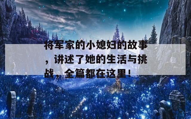 将军家的小媳妇的故事，讲述了她的生活与挑战，全篇都在这里！