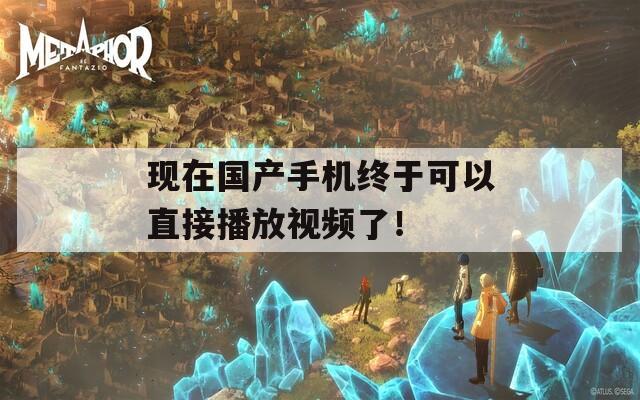 现在国产手机终于可以直接播放视频了！