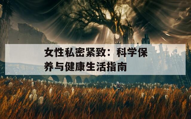 女性私密紧致：科学保养与健康生活指南
