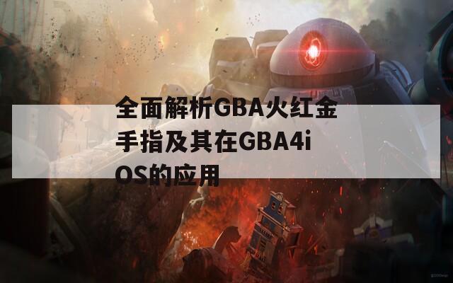 全面解析GBA火红金手指及其在GBA4iOS的应用