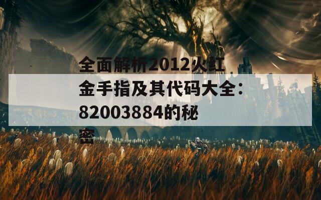 全面解析2012火红金手指及其代码大全：82003884的秘密