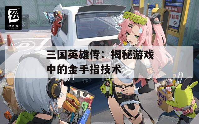三国英雄传：揭秘游戏中的金手指技术