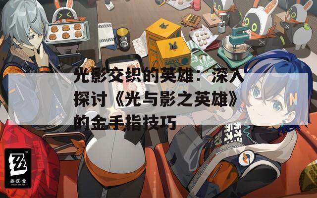 光影交织的英雄：深入探讨《光与影之英雄》的金手指技巧