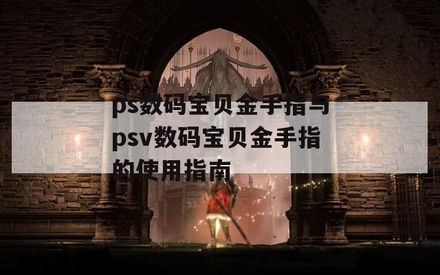 ps数码宝贝金手指与psv数码宝贝金手指的使用指南