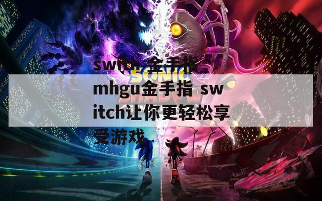 swith 金手指_mhgu金手指 switch让你更轻松享受游戏