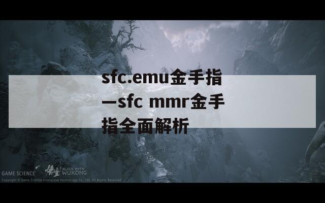 sfc.emu金手指—sfc mmr金手指全面解析