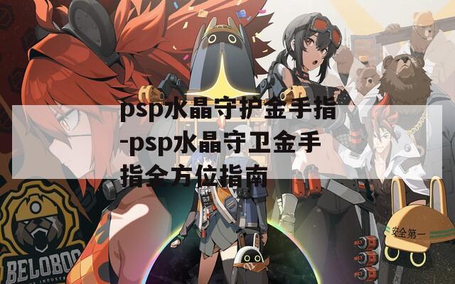 psp水晶守护金手指-psp水晶守卫金手指全方位指南