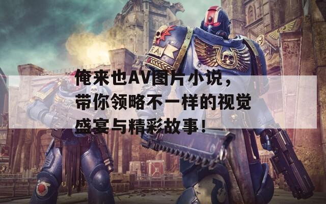 俺来也AV图片小说，带你领略不一样的视觉盛宴与精彩故事！