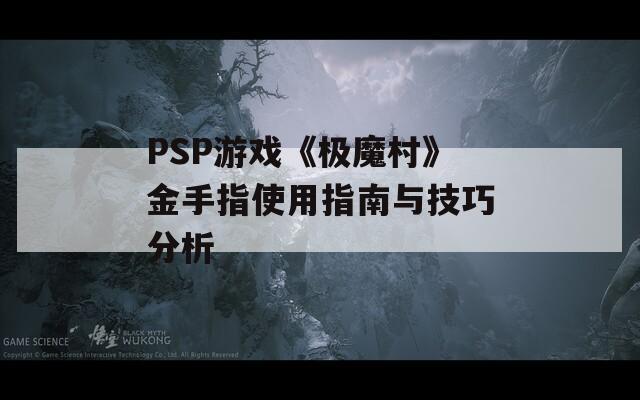PSP游戏《极魔村》金手指使用指南与技巧分析