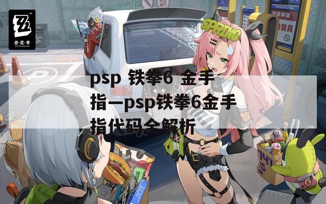 psp 铁拳6 金手指—psp铁拳6金手指代码全解析