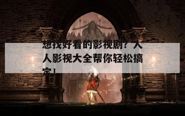 想找好看的影视剧？人人影视大全帮你轻松搞定！