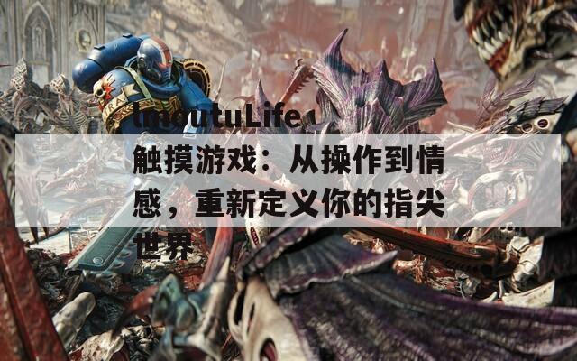 lmoutuLife触摸游戏：从操作到情感，重新定义你的指尖世界