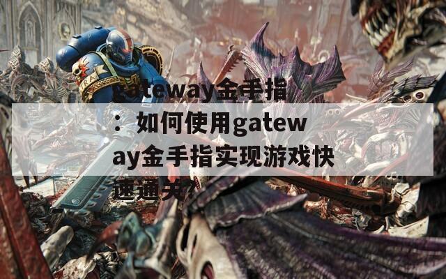 gateway金手指：如何使用gateway金手指实现游戏快速通关？