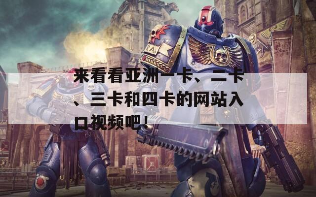 来看看亚洲一卡、二卡、三卡和四卡的网站入口视频吧！