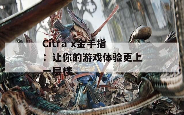 Citra x金手指：让你的游戏体验更上一层楼