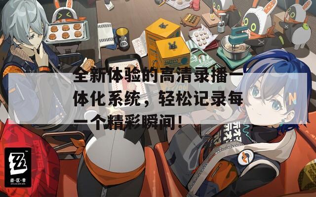 全新体验的高清录播一体化系统，轻松记录每一个精彩瞬间！