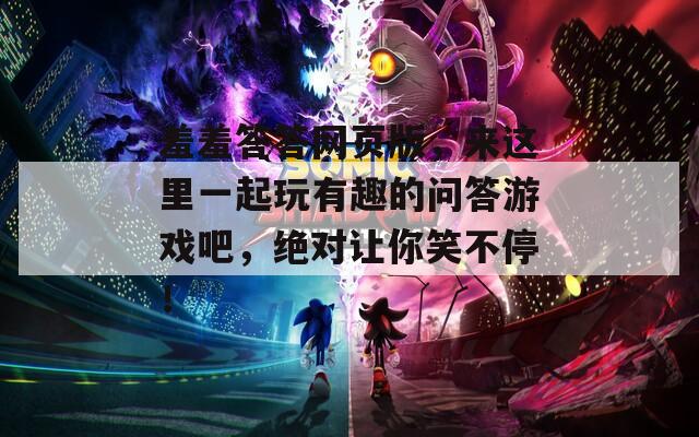 羞羞答答网页版，来这里一起玩有趣的问答游戏吧，绝对让你笑不停！