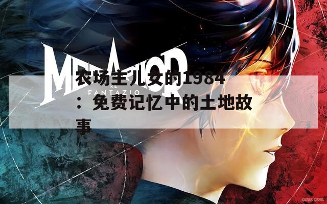 农场主儿女的1984：免费记忆中的土地故事