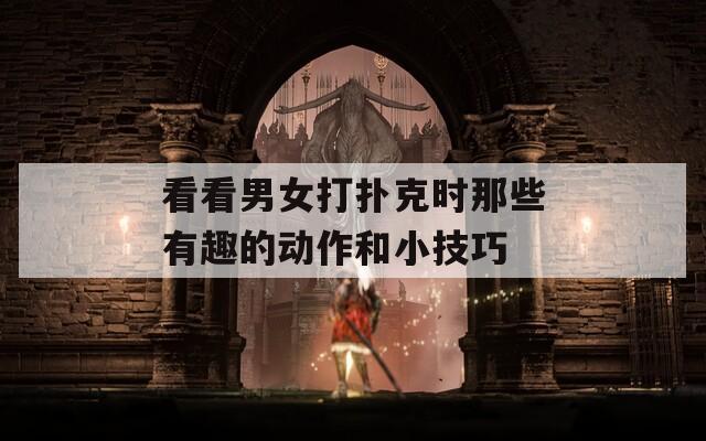 看看男女打扑克时那些有趣的动作和小技巧