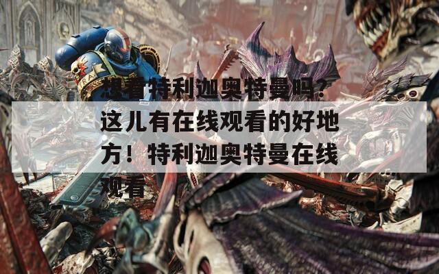 想看特利迦奥特曼吗？这儿有在线观看的好地方！特利迦奥特曼在线观看
