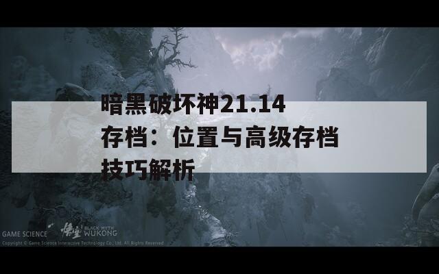 暗黑破坏神21.14存档：位置与高级存档技巧解析
