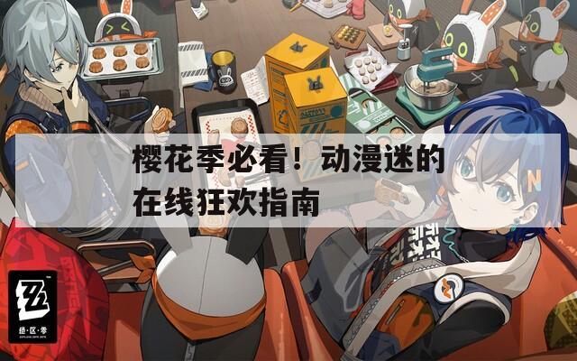 樱花季必看！动漫迷的在线狂欢指南