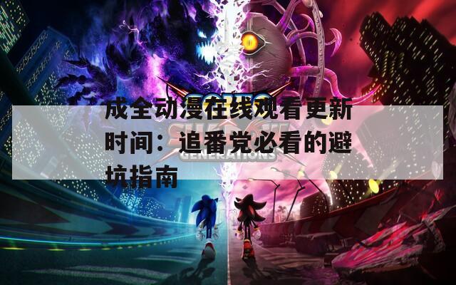 成全动漫在线观看更新时间：追番党必看的避坑指南